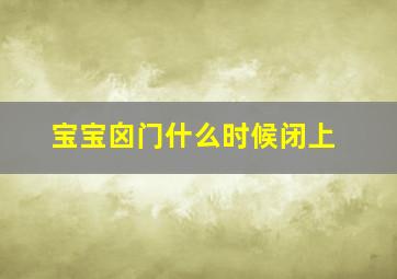 宝宝囟门什么时候闭上