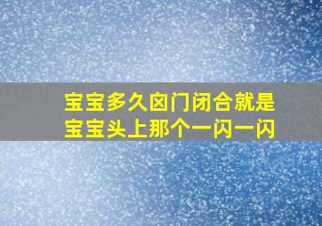 宝宝多久囟门闭合就是宝宝头上那个一闪一闪