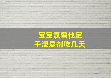 宝宝氯雷他定干混悬剂吃几天