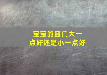 宝宝的囟门大一点好还是小一点好