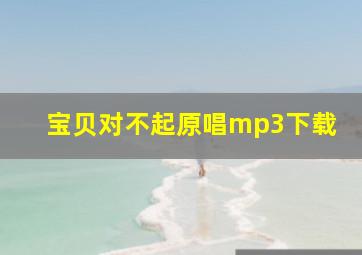 宝贝对不起原唱mp3下载