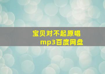 宝贝对不起原唱mp3百度网盘