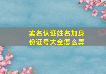 实名认证姓名加身份证号大全怎么弄