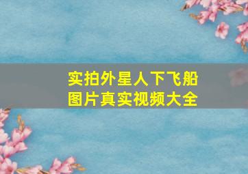 实拍外星人下飞船图片真实视频大全