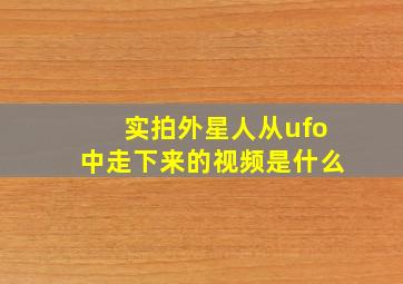 实拍外星人从ufo中走下来的视频是什么