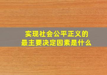 实现社会公平正义的最主要决定因素是什么