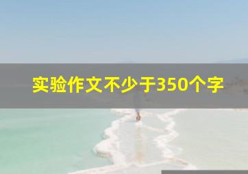 实验作文不少于350个字