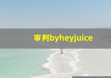 审判byheyjuice