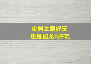 审判之眼好玩还是如龙0好玩