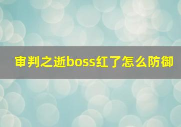 审判之逝boss红了怎么防御