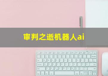 审判之逝机器人ai