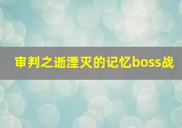 审判之逝湮灭的记忆boss战