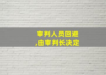 审判人员回避,由审判长决定