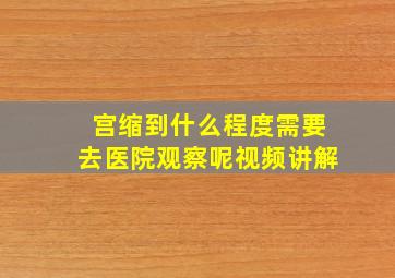 宫缩到什么程度需要去医院观察呢视频讲解