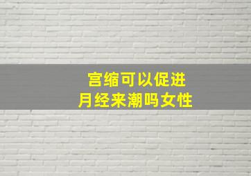 宫缩可以促进月经来潮吗女性