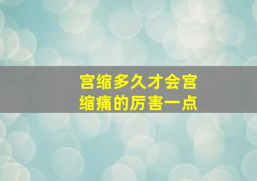 宫缩多久才会宫缩痛的厉害一点