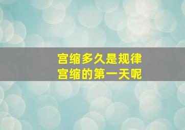 宫缩多久是规律宫缩的第一天呢