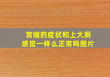 宫缩的症状和上大厕感觉一样么正常吗图片