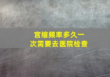 宫缩频率多久一次需要去医院检查