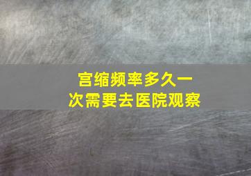 宫缩频率多久一次需要去医院观察