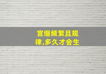 宫缩频繁且规律,多久才会生