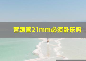 宫颈管21mm必须卧床吗