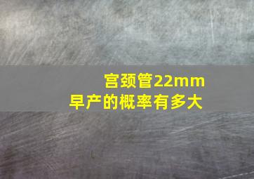 宫颈管22mm早产的概率有多大