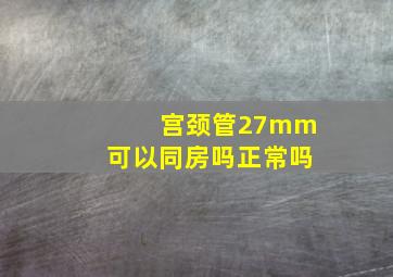 宫颈管27mm可以同房吗正常吗