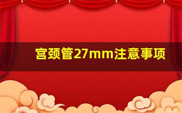 宫颈管27mm注意事项