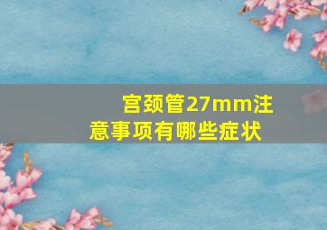 宫颈管27mm注意事项有哪些症状