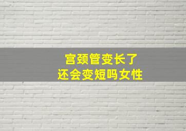 宫颈管变长了还会变短吗女性