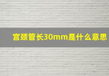 宫颈管长30mm是什么意思