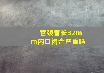 宫颈管长32mm内口闭合严重吗