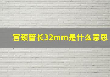 宫颈管长32mm是什么意思