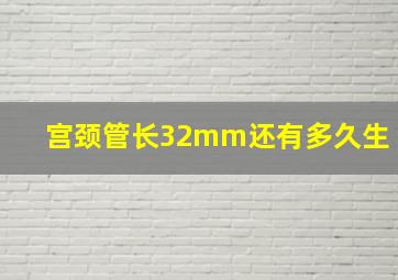 宫颈管长32mm还有多久生