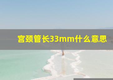 宫颈管长33mm什么意思