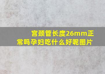 宫颈管长度26mm正常吗孕妇吃什么好呢图片