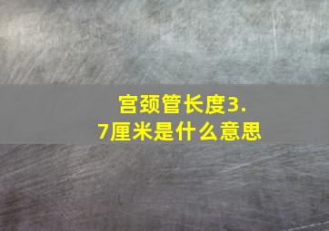 宫颈管长度3.7厘米是什么意思