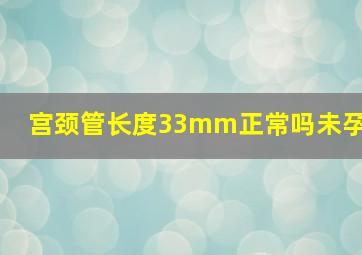 宫颈管长度33mm正常吗未孕