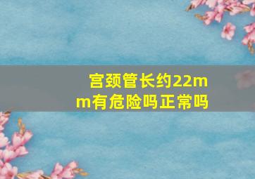 宫颈管长约22mm有危险吗正常吗