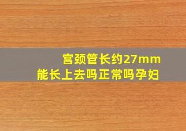 宫颈管长约27mm能长上去吗正常吗孕妇