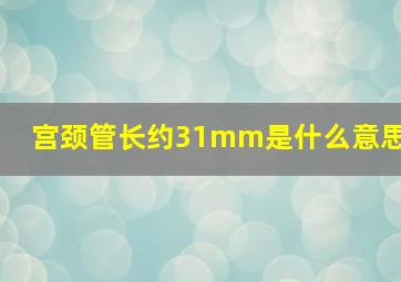 宫颈管长约31mm是什么意思