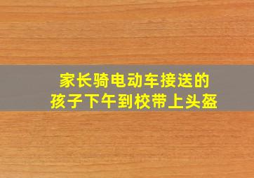 家长骑电动车接送的孩子下午到校带上头盔