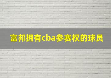 富邦拥有cba参赛权的球员