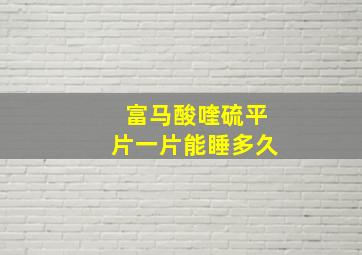 富马酸喹硫平片一片能睡多久