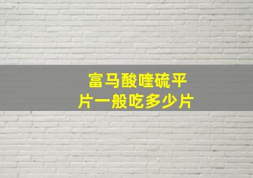 富马酸喹硫平片一般吃多少片