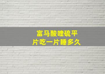 富马酸喹硫平片吃一片睡多久