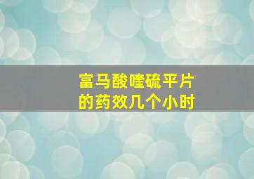 富马酸喹硫平片的药效几个小时