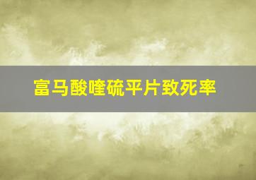 富马酸喹硫平片致死率