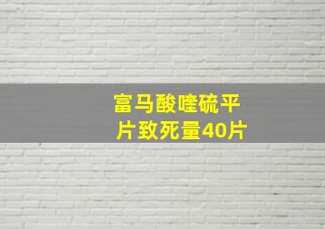 富马酸喹硫平片致死量40片